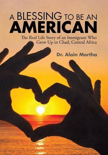 A Blessing to be an American The Real Life Story of an Immigrant Who Grew Up in Chad, Central Africa