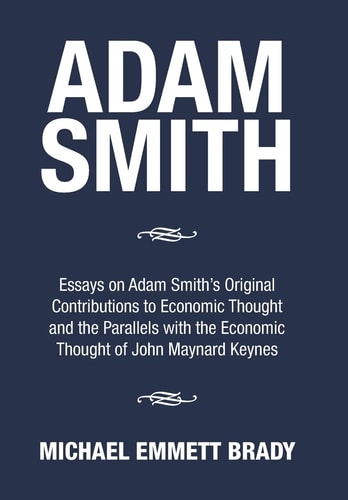 Adam Smith Essays on Adam Smith's Original Contributions to Economic Thought and the Parallels with the Economic Thought of John Maynard Keynes