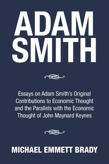 Adam Smith: Essays on Adam Smiths Original Contributions to Economic Thought and the Parallels with the Economic Thought of John Maynard Keynes