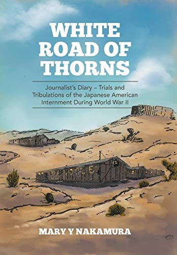 White Road of Thorns Journalist's Diary : Trials and Tribulations of the Japanese American Internment During World War II