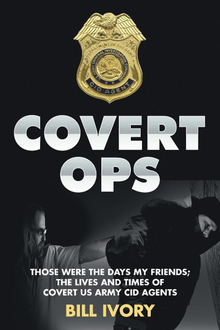 Covert Ops: Those were the days my friends ; The Lives and Times of Covert US Army CID Agents