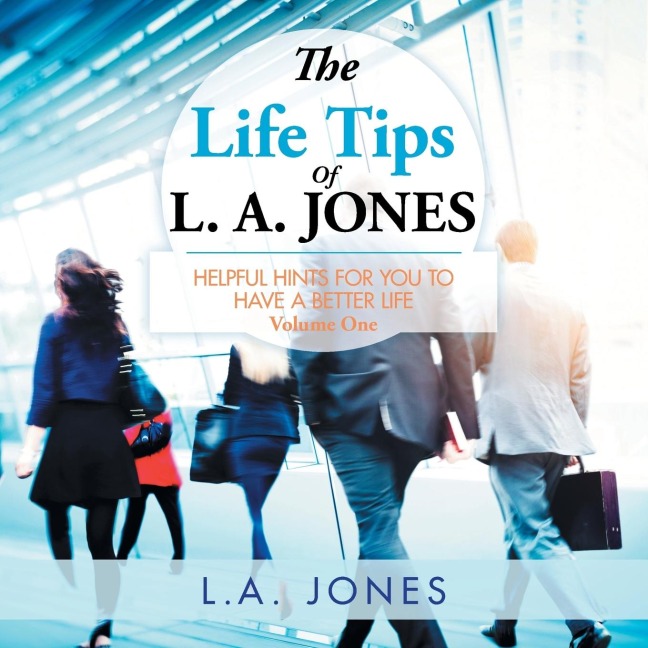 The Life Tips of L. A. JONES: HELPFUL HINTS FOR YOU TO HAVE A BETTER LIFE