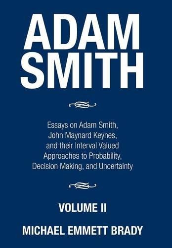 Adam Smith Essays on Adam Smith, John Maynard Keynes, and Their Interval Valued Approaches to Probability, Decision Making, and Uncertainty