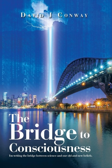 The Bridge to Consciousness: Im writing the bridge between science and our old and new beliefs.