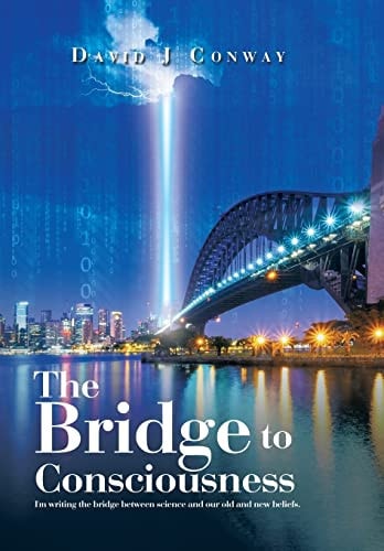 The Bridge to Consciousness I'm Writing the Bridge Between Science and Our Old and New Beliefs.