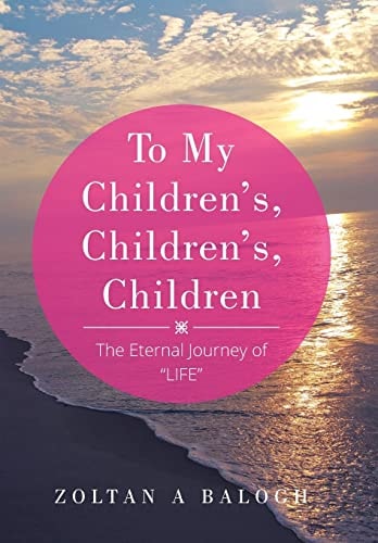 To My Children's, Children's, Children The Eternal Journey of "LIFE"