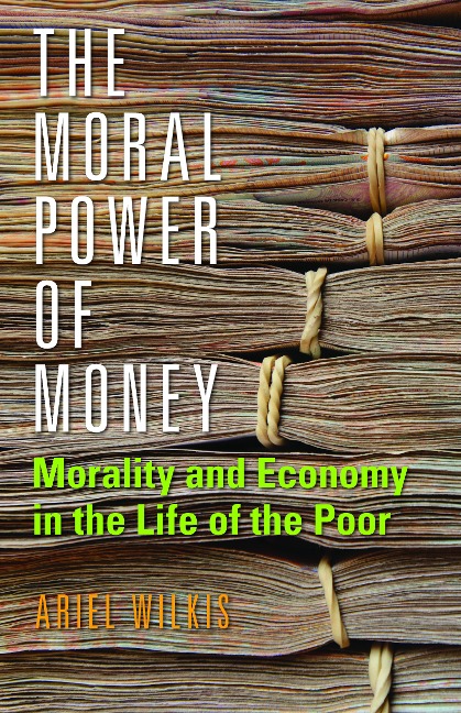 The Moral Power of Money: Morality and Economy in the Life of the Poor