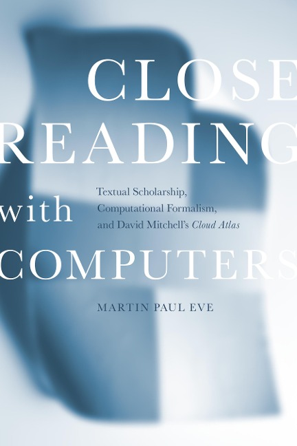 Close Reading with Computers: Textual Scholarship, Computational Formalism, and David Mitchells Cloud Atlas