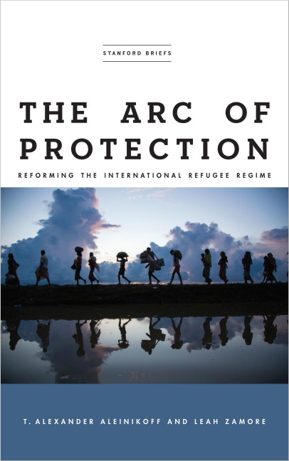 The Arc of Protection: Reforming the International Refugee Regime