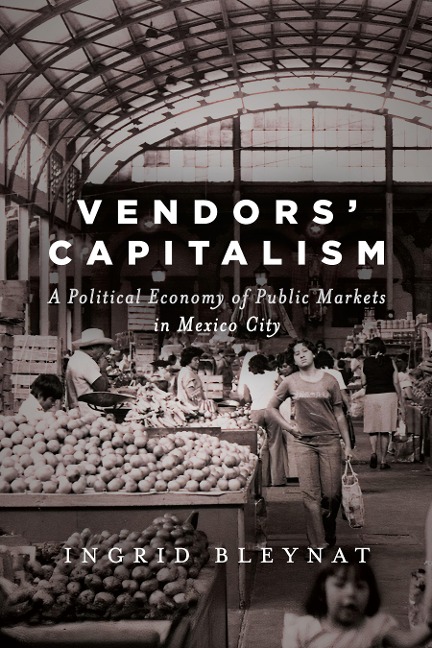 Vendors Capitalism: A Political Economy of Public Markets in Mexico City