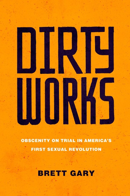 Dirty Works: Obscenity on Trial in Americas First Sexual Revolution