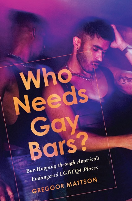 Who Needs Gay Bars?: Bar-Hopping Through Americas Endangered LGBTQ+ Places