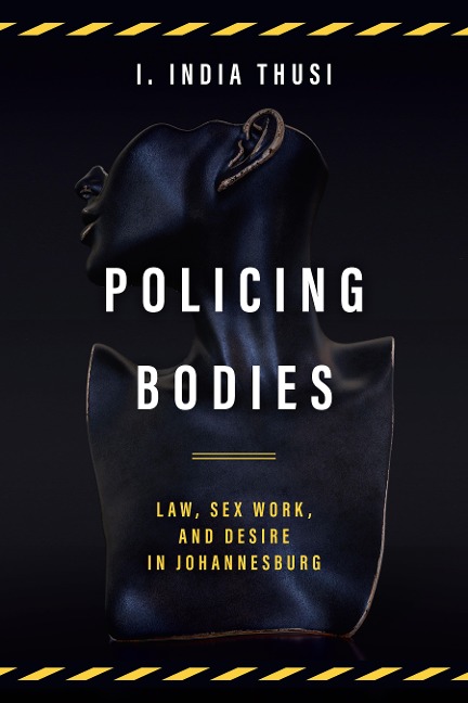 Policing Bodies Law, Sex Work, and Desire in Johannesburg