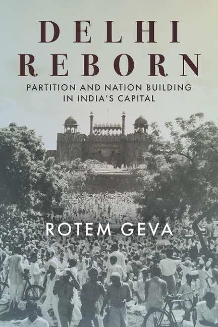 Delhi Reborn: Partition and Nation Building in Indias Capital