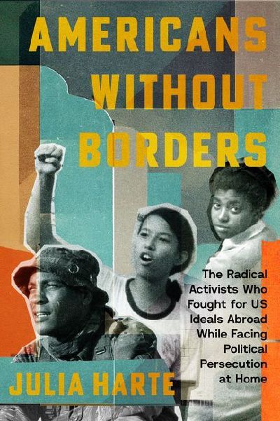 Americans Without Borders: The Radical Activists Who Fought for Us Ideals Abroad While Facing Political Persecution at Home