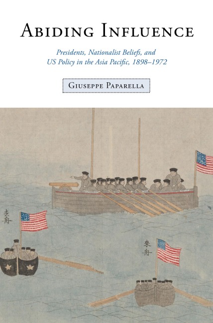 Abiding Influence: Presidents, Nationalist Beliefs, and US Policy in the Asia Pacific, 1898-1972