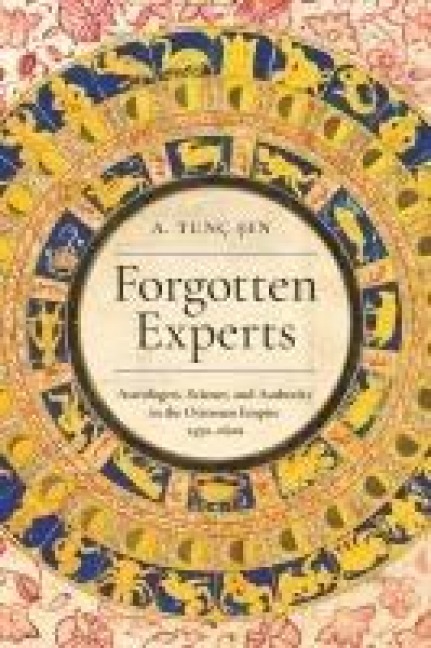 Forgotten Experts: Astrologers, Science, and Authority in the Ottoman Empire, 1450-1600