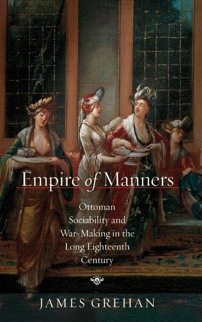 Empire of Manners: Ottoman Sociability and War-Making in the Long Eighteenth Century