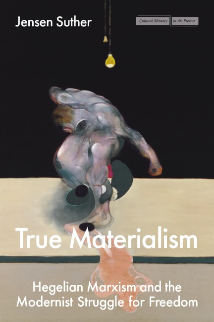 True Materialism: Hegelian Marxism and the Modernist Struggle for Freedom