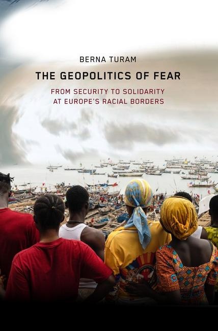 The Geopolitics of Fear: From Security to Solidarity at Europes Racial Borders