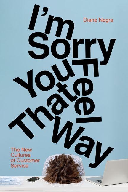 Im Sorry You Feel That Way: The New Cultures of Customer Service