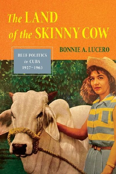 The Land of the Skinny Cow: Beef Politics in Cuba, 1927-1963