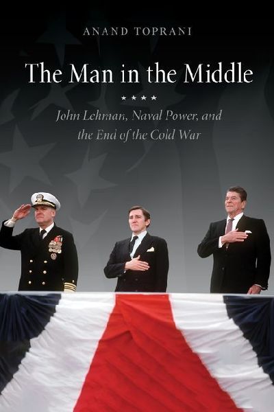 The Man in the Middle: John Lehman, Naval Power, and the End of the Cold War