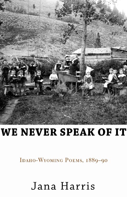 We Never Speak of It: Idaho-Wyoming Poems, 1889-90
