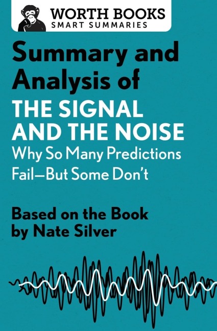 Summary and Analysis of the Signal and the Noise: Why So Many Predictions Fail--But Some Dont: Based on the Book by Nate Silver