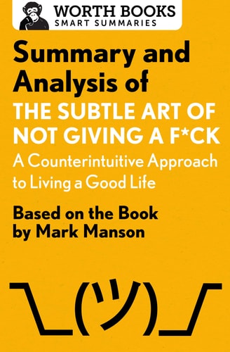 Summary and Analysis of the Subtle Art of Not Giving a F*ck: a Counterintuitive Approach to Living a Good Life Based on the Book by Mark Manson