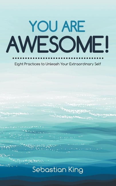 You Are Awesome!: Eight Practices to Unleash Your Extraordinary Self