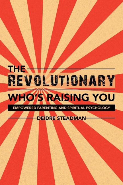 The Revolutionary Whos Raising You: Empowered Parenting and Spiritual Psychology