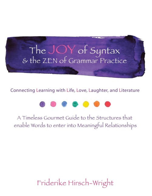 The Joy of Syntax & the Zen of Grammar Practice: Connecting Learning with Life, Love, Laughter, Language, and Literature. a Timeless Gourmet Guide to the Structures That Enable Words to Enter into Meaningful Relationships
