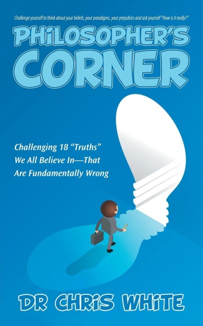 Philosophers Corner: Challenging 18 Truths We All Believe In-That Are Fundamentally Wrong