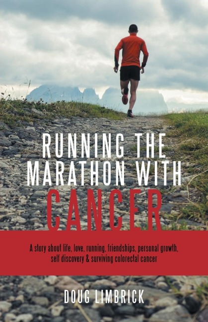 Running the Marathon with Cancer: A story about life, love, running, friendships, personal growth, self discovery & surviving colorectal cancer