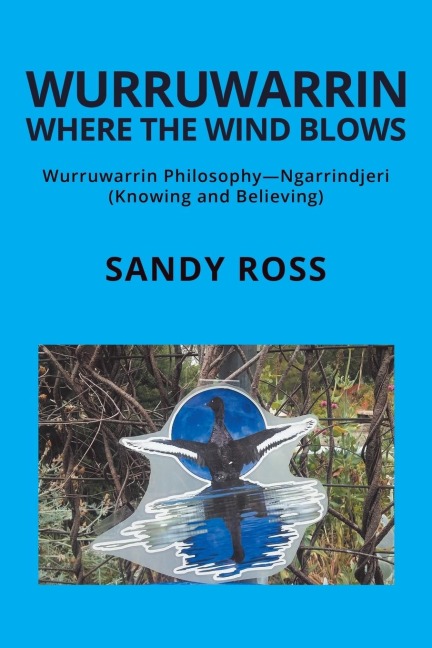Wurruwarrin Where the Wind Blows: Wurruwarrin Philosophy-Ngarrindjeri (Knowing and Believing)