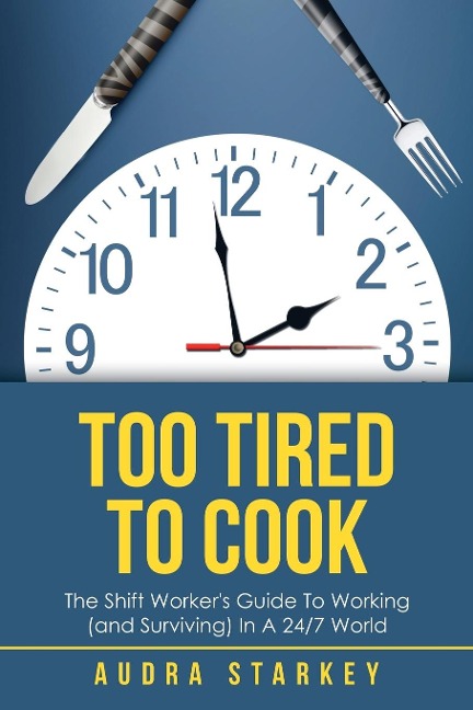 Too Tired to Cook: The Shift Workers Guide to Working (And Surviving) in a 24/7 World