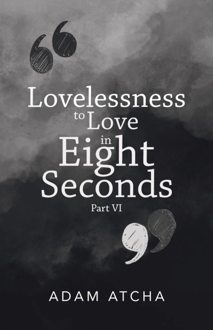Lovelessness to Love in Eight Seconds: Part Vi