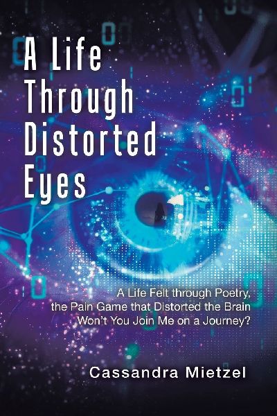 A Life Through Distorted Eyes: A Life Felt through Poetry, the Pain Game that Distorted the Brain  Wont You Join Me on a Journey?
