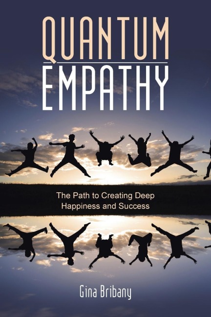 Quantum Empathy: The Path to Creating Deep Happiness and Success