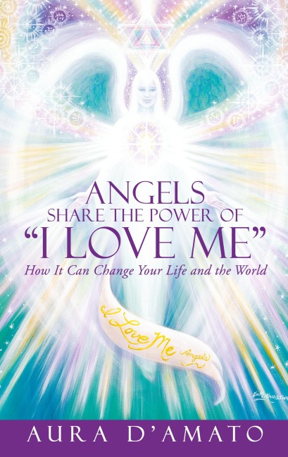 Angels Share the Power of I Love Me: How It Can Change Your Life and the World