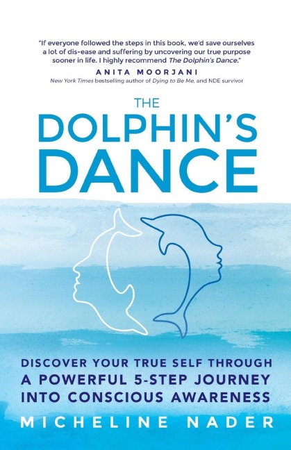 The Dolphins Dance: Discover your true self through a powerful 5 step journey into conscious awareness