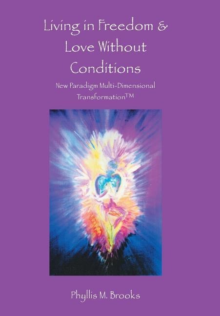 Living in Freedom & Love Without Conditions: New Paradigm Multi-Dimensional Transformation(TM)