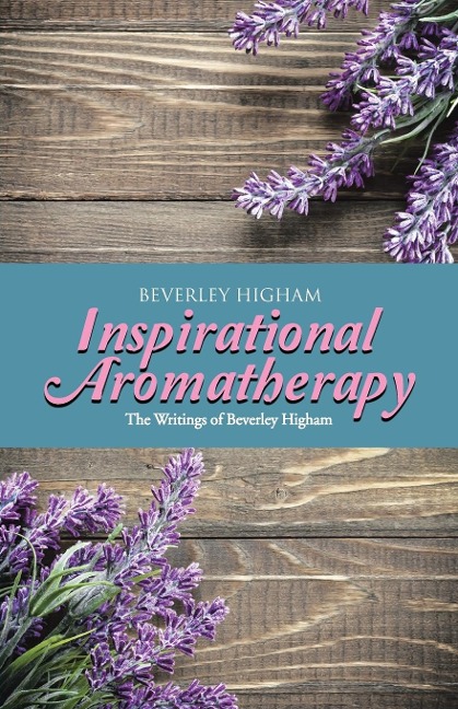 Inspirational Aromatherapy: The Writings of Beverley Higham