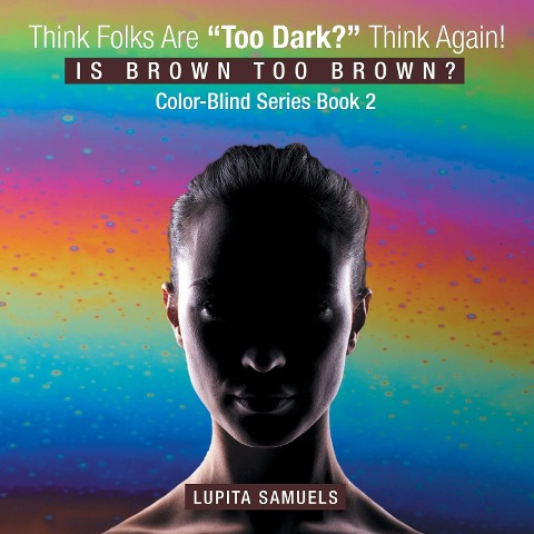 Think Folks Are Too Dark? Think Again!: Is Brown too Brown