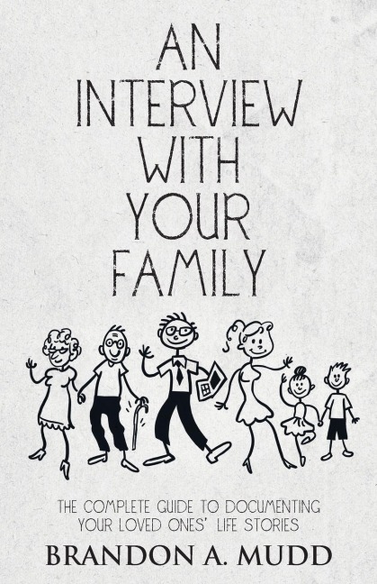 An Interview with Your Family: The Complete Guide to Documenting Your Loved Ones Life Stories