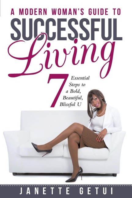 A Modern Womans Guide to Successful Living: 7 Essential Steps to a Bold, Beautiful, Blissful U
