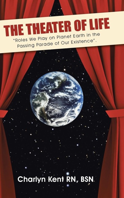 The Theater of Life: Roles We Play on Planet Earth in the Passing Parade of Our Existence.
