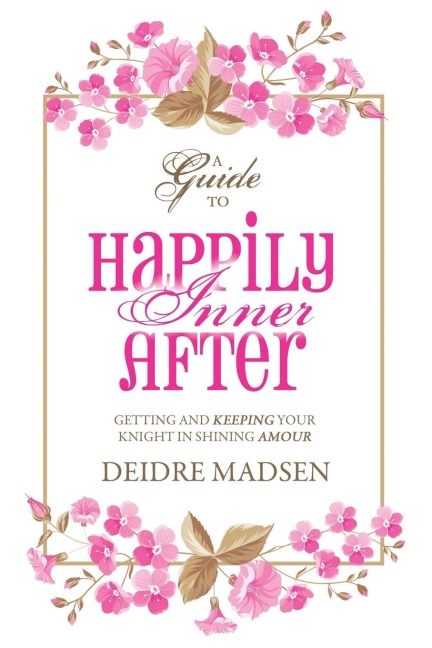 Happily Inner After: A Guide to Getting and Keeping Your Knight in Shining Amour