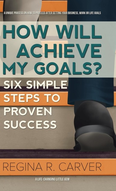 How Will I Achieve My Goals?: Six Simple Steps to Proven Success